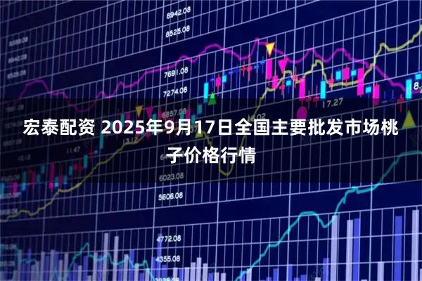 宏泰配资 2025年9月17日全国主要批发市场桃子价格行情