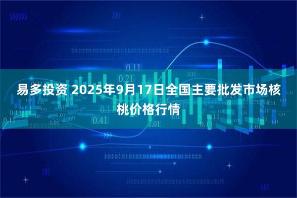 易多投资 2025年9月17日全国主要批发市场核桃价格行情