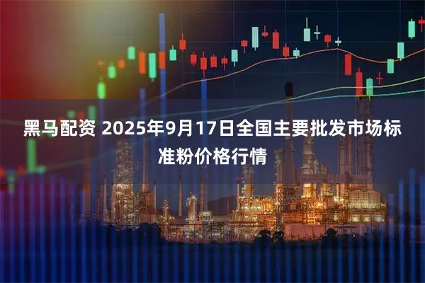 黑马配资 2025年9月17日全国主要批发市场标准粉价格行情