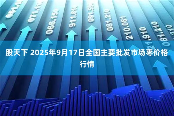 股天下 2025年9月17日全国主要批发市场枣价格行情