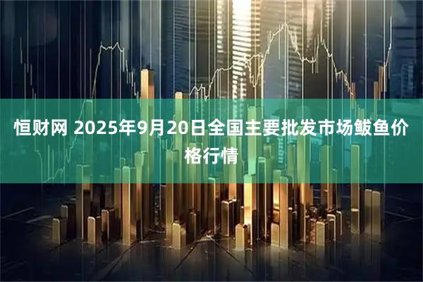 恒财网 2025年9月20日全国主要批发市场鲅鱼价格行情