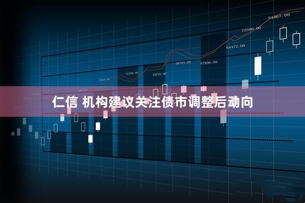 仁信 机构建议关注债市调整后动向