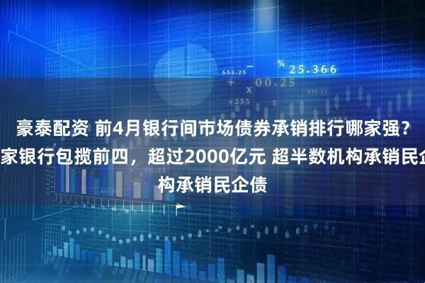 豪泰配资 前4月银行间市场债券承销排行哪家强？这4家银行包揽前四，超过2000亿元 超半数机构承销民企债