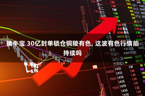 擒牛宝 30亿封单锁仓铜陵有色, 这波有色行情能持续吗