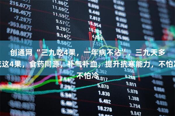 创通网 “三九吃4果，一年病不沾”，三九天多吃这4果，食药同源，补气补血，提升抗寒能力，不怕冷