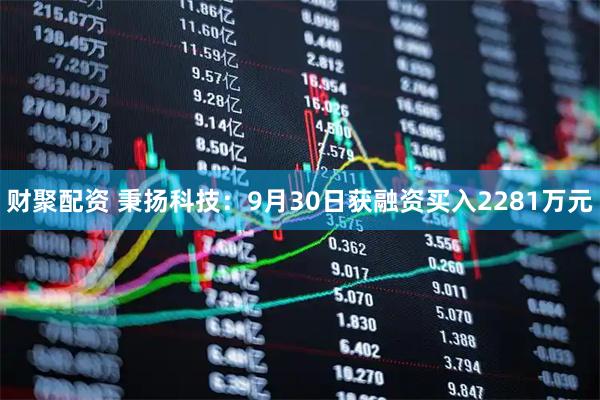 财聚配资 秉扬科技：9月30日获融资买入2281万元